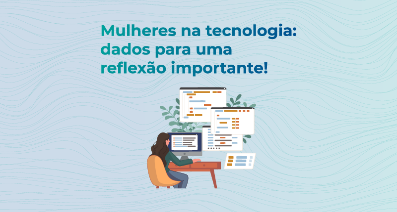 Mulheres na tecnologia: dados para uma reflexão importante!