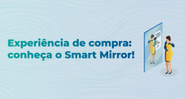 Experiência de compra: conheça o Smart Mirror!